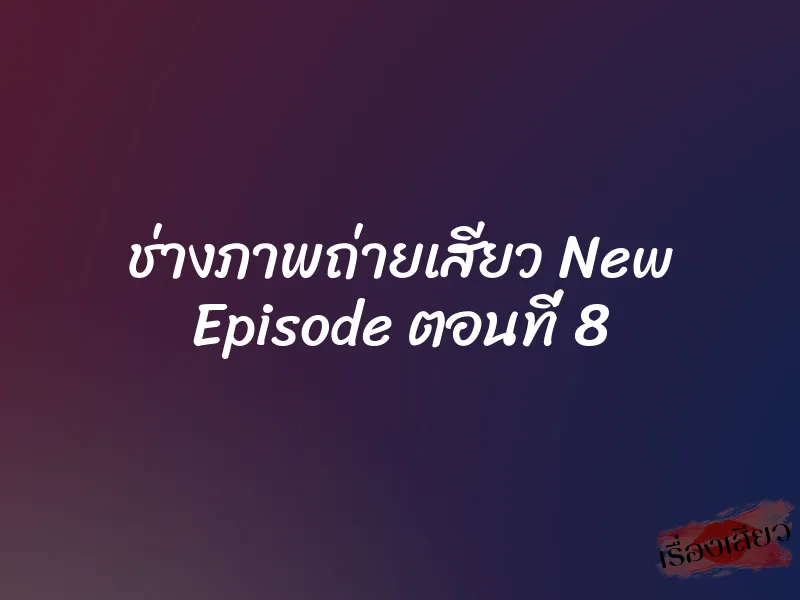 ช่างภาพถ่ายเสียว New Episode ตอนที่ 8