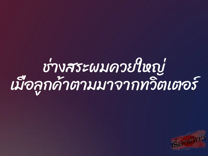 ช่างสระผมควยใหญ่ เมื่อลูกค้าตามมาจากทวิตเตอร์