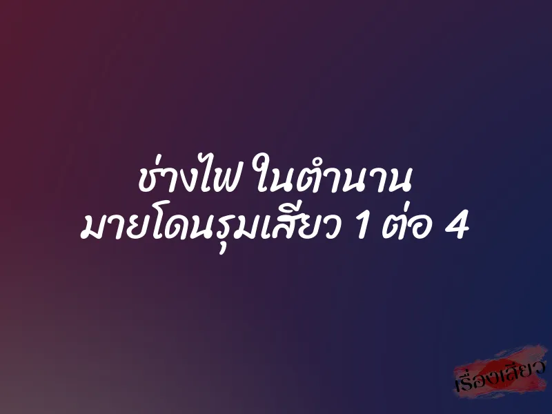 ช่างไฟ ในตำนาน มายโดนรุมเสียว 1 ต่อ 4