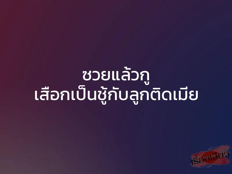 ซวยแล้วกู เสือกเป็นชู้กับลูกติดเมีย