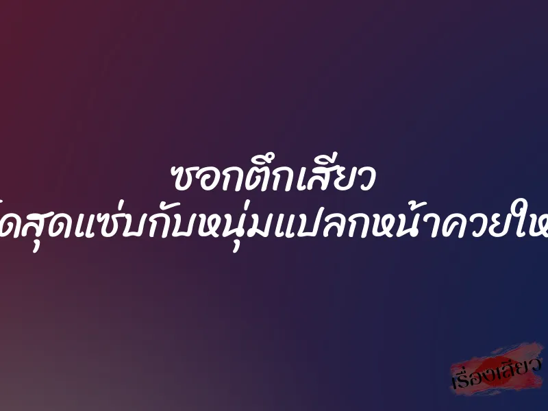 ซอกตึกเสียว เย็ดสุดแซ่บกับหนุ่มแปลกหน้าควยใหญ่