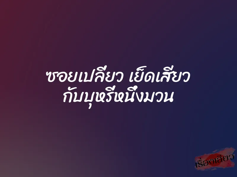 ซอยเปลี่ยว เย็ดเสียว กับบุหรี่หนึ่งมวน