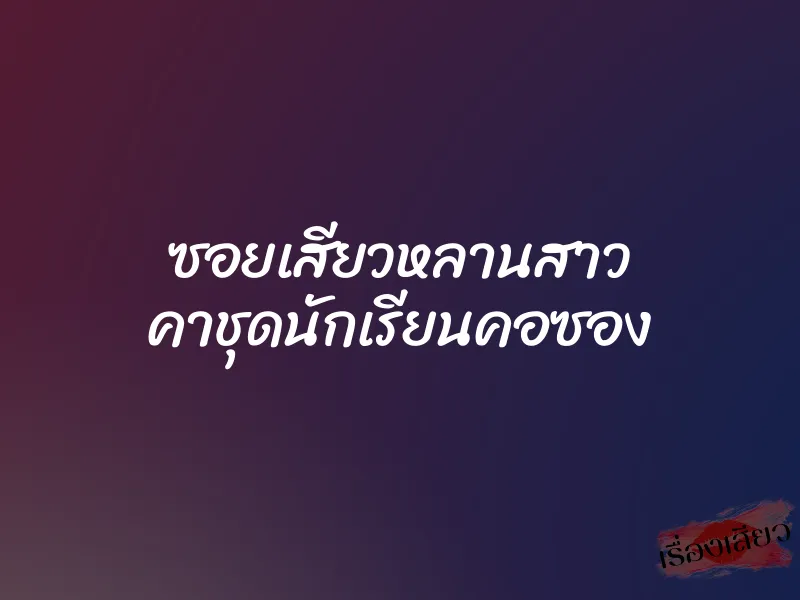 ซอยเสียวหลานสาว คาชุดนักเรียนคอซอง