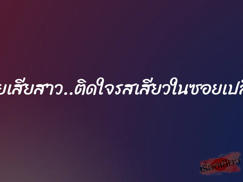 ซอยเสียสาว..ติดใจรสเสียวในซอยเปลี่ยว