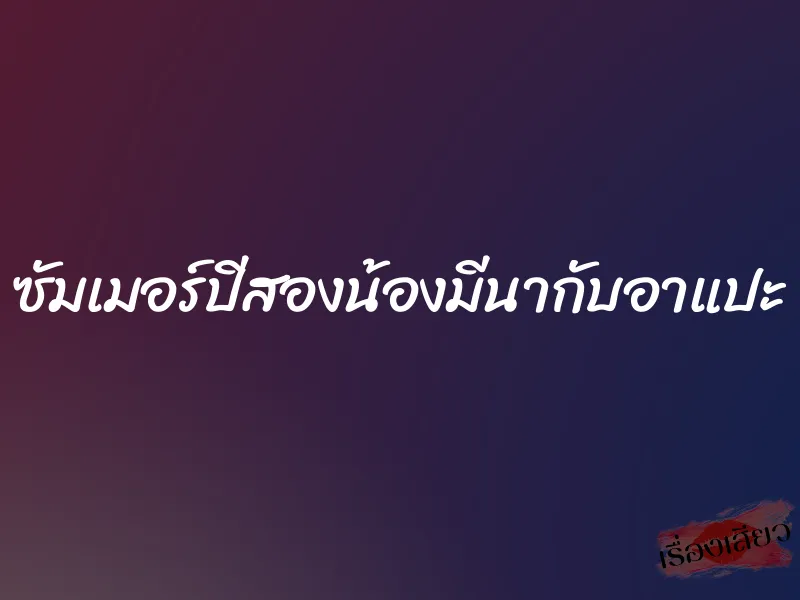 ซัมเมอร์ปีสองน้องมีนากับอาแปะ