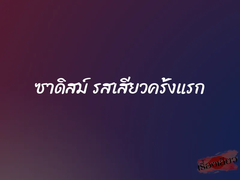 ซาดิสม์ รสเสียวครั้งแรก