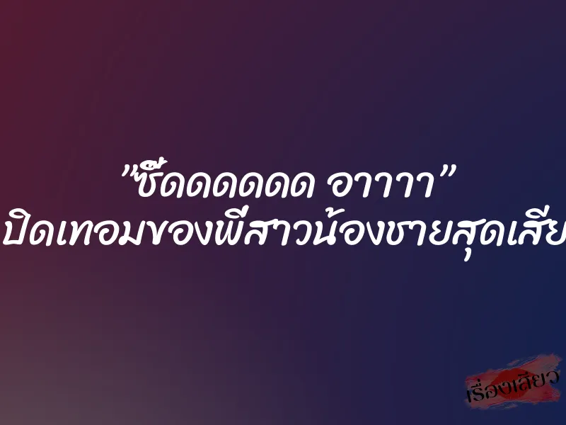 ”ซี๊ดดดดดด อาาาา” ..ปิดเทอมของพี่สาวน้องชายสุดเสียว