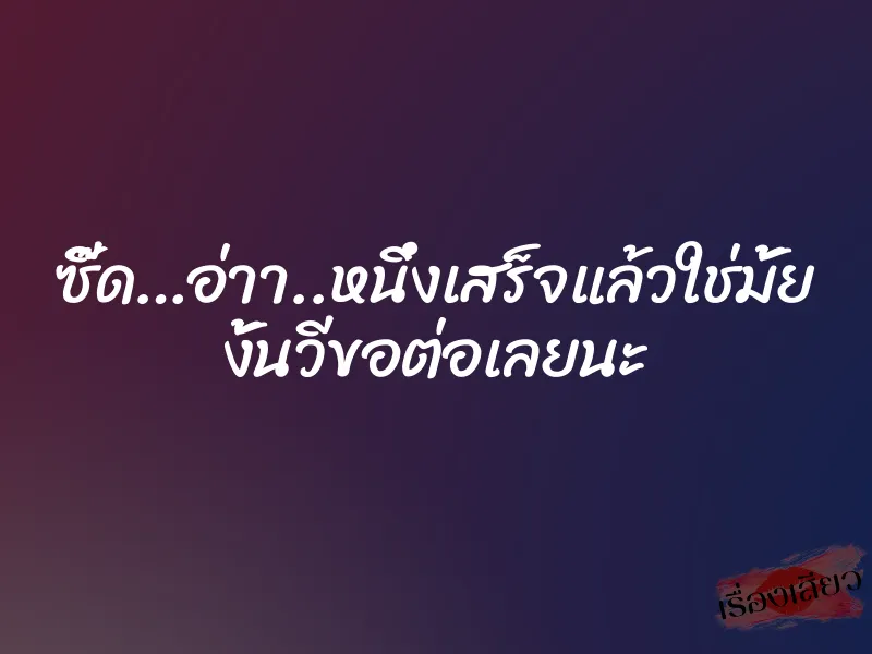 ซี๊ด…อ่าา..หนึ่งเสร็จแล้วใช่มั้ย งั้นวีขอต่อเลยนะ