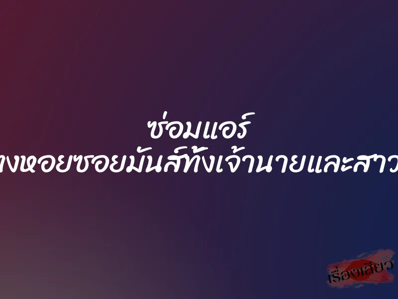 ซ่อมแอร์ แทงหอยซอยมันส์ทั้งเจ้านายและสาวใช้