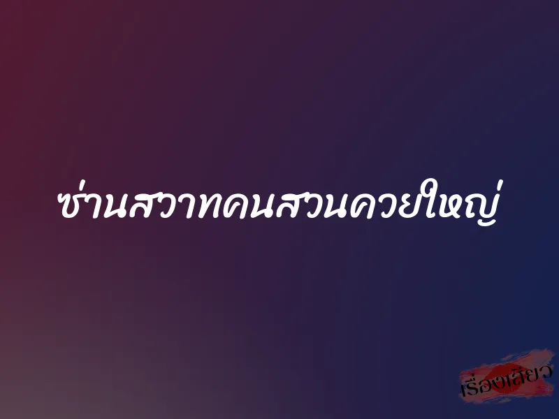 ซ่านสวาทคนสวนควยใหญ่