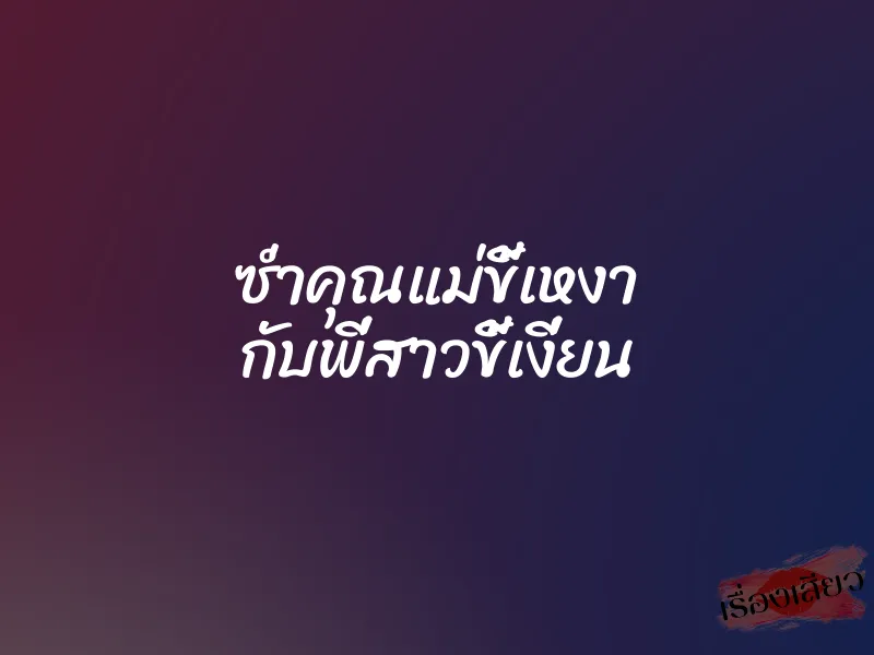 ซ่ำคุณแม่ขี้เหงา กับพี่สาวขี้เงี่ยน