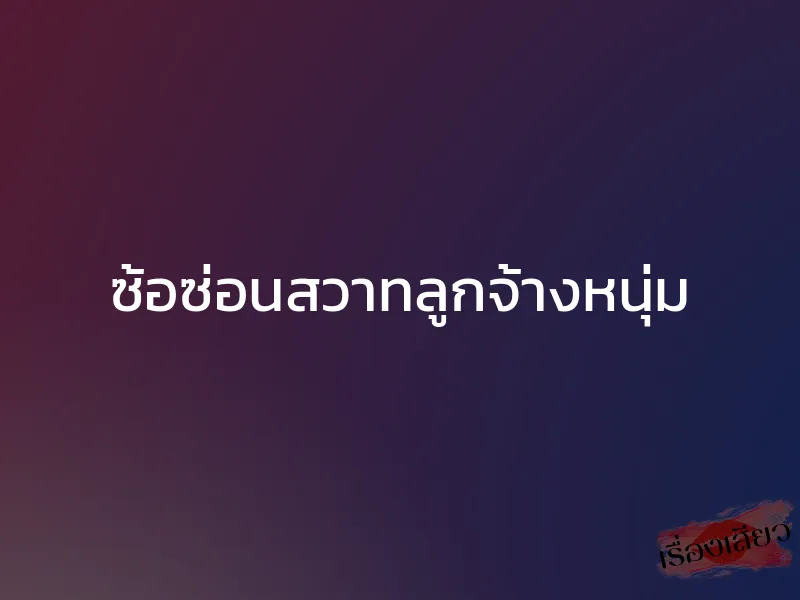 ซ้อซ่อนสวาทลูกจ้างหนุ่ม