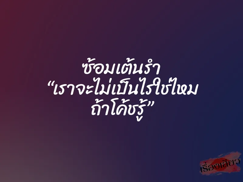 ซ้อมเต้นรำ “เราจะไม่เป็นไรใช่ไหม ถ้าโค้ชรู้”