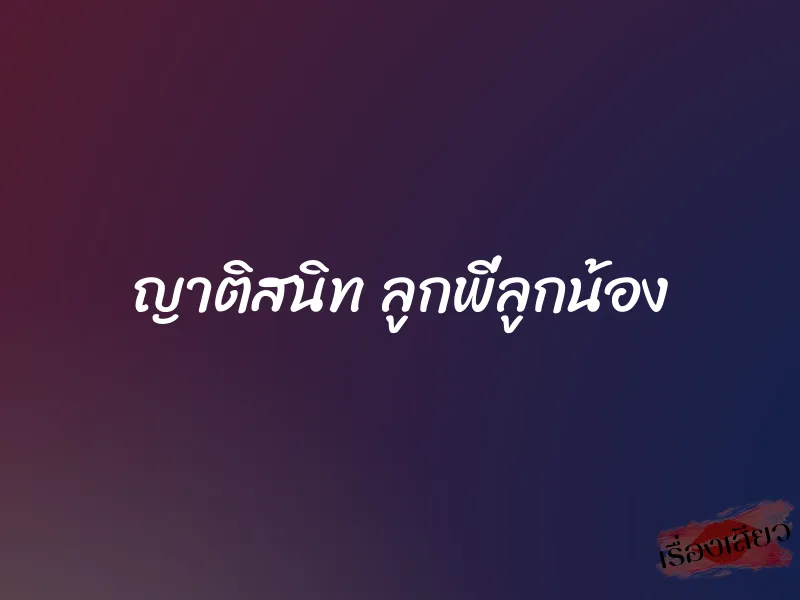 ญาติสนิท ลูกพี่ลูกน้อง