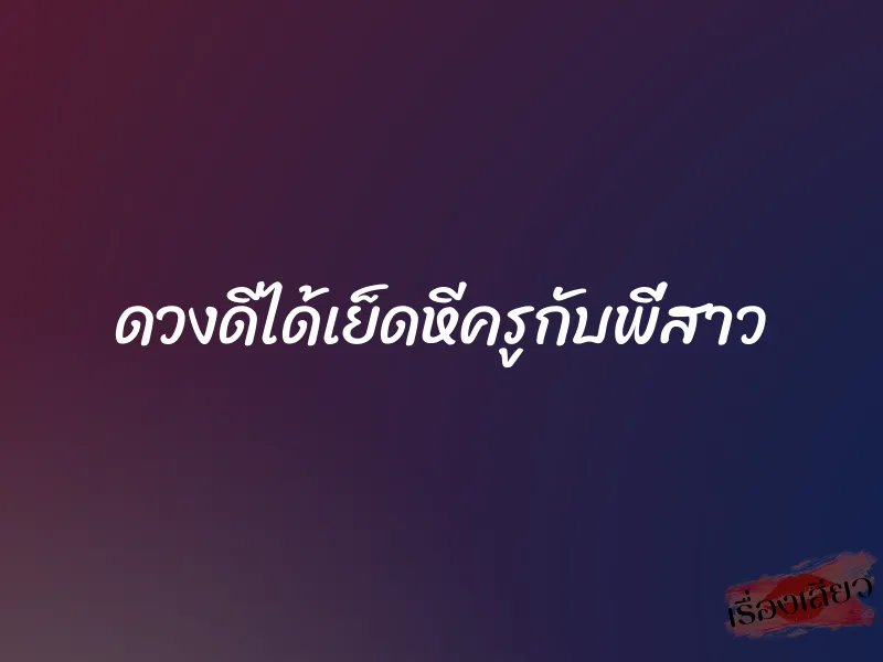 ดวงดีได้เย็ดหีครูกับพี่สาว