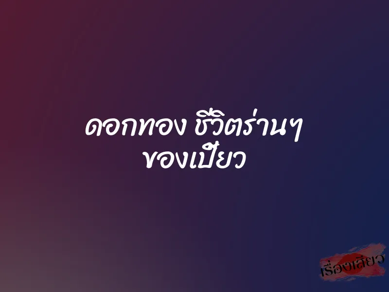 ดอกทอง ชีวิตร่านๆ ของเปี้ยว