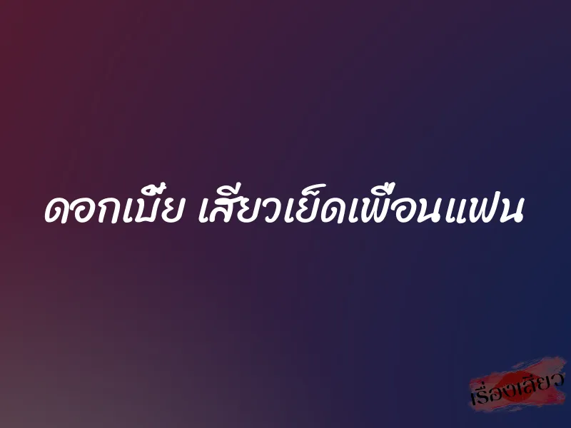 ดอกเบี้ย เสียวเย็ดเพื่อนแฟน