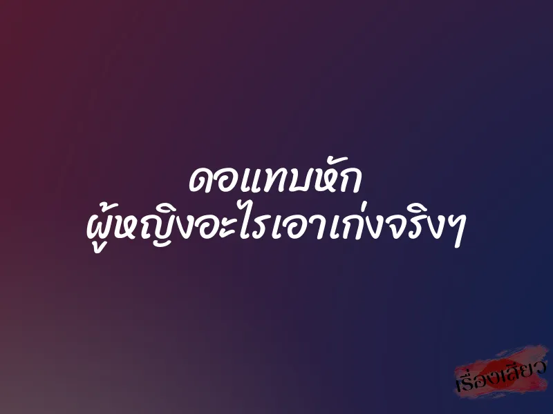 ดอแทบหัก ผู้หญิงอะไรเอาเก่งจริงๆ