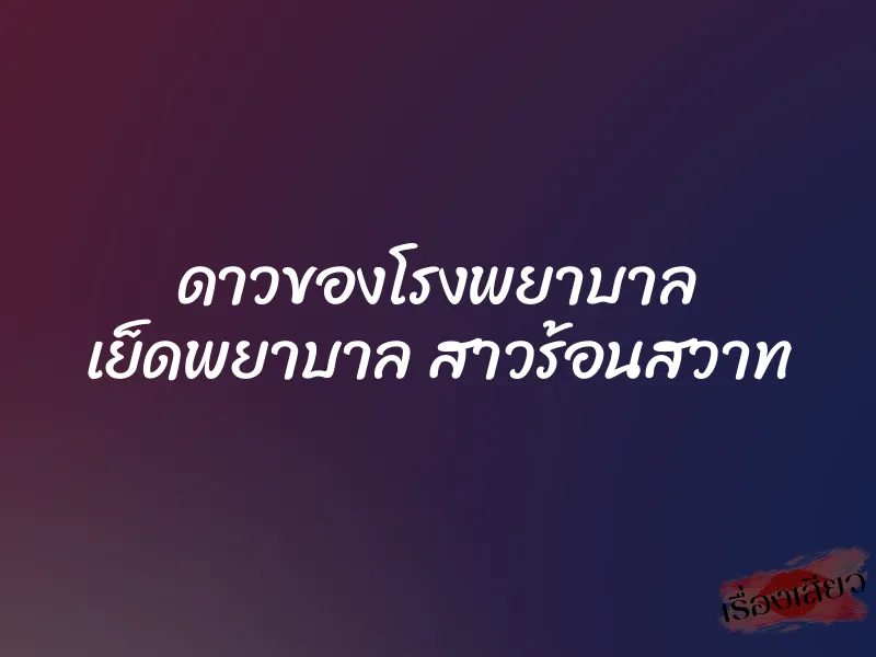 ดาวของโรงพยาบาล เย็ดพยาบาล สาวร้อนสวาท