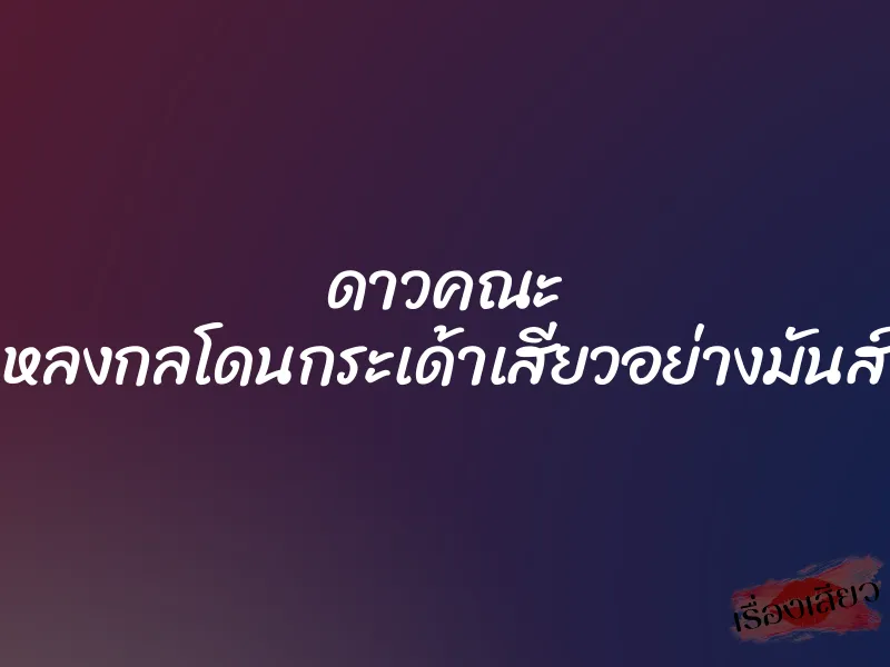 ดาวคณะ หลงกลโดนกระเด้าเสียวอย่างมันส์