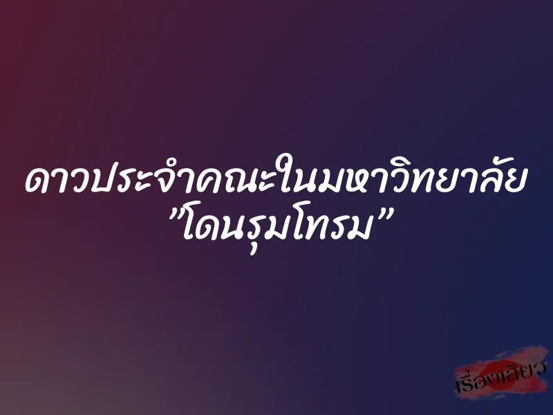 ดาวประจำคณะในมหาวิทยาลัย ”โดนรุมโทรม”