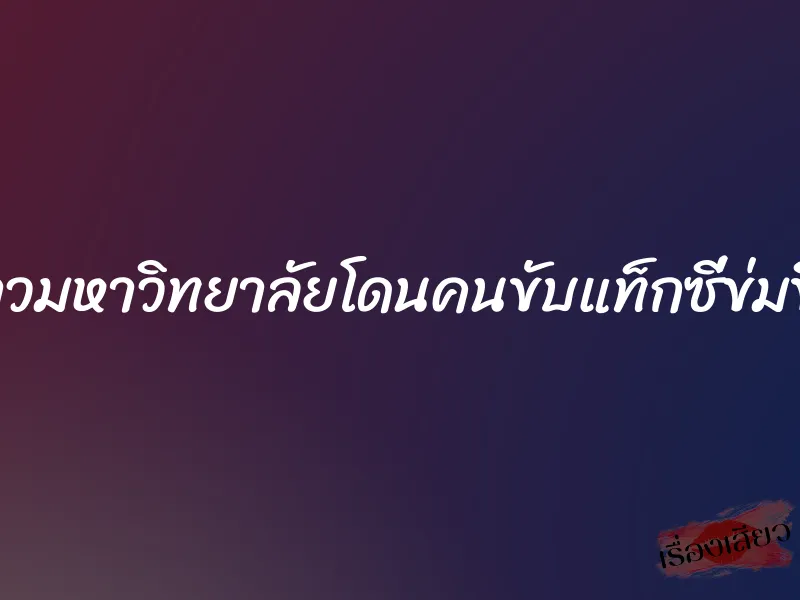 ดาวมหาวิทยาลัยโดนคนขับแท็กซี่ข่มขืน