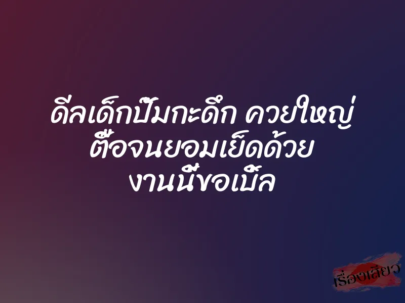 ดีลเด็กปั๊มกะดึก ควยใหญ่ ตื๊อจนยอมเย็ดด้วย งานนี้ขอเบิ้ล