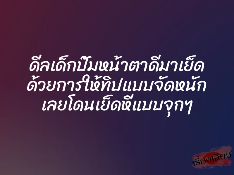 ดีลเด็กปั๊มหน้าตาดีมาเย็ด ด้วยการให้ทิปแบบจัดหนัก เลยโดนเย็ดหีแบบจุกๆ