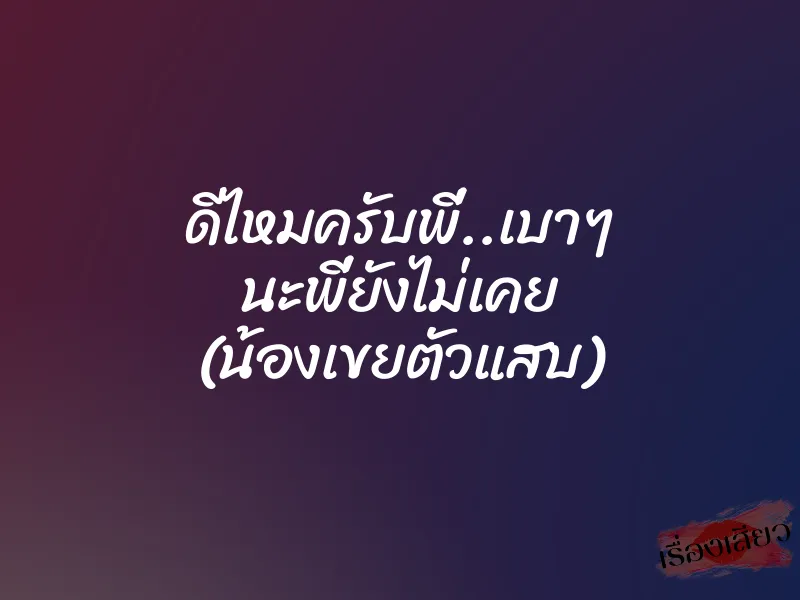 ดีไหมครับพี่..เบาๆ นะพี่ยังไม่เคย (น้องเขยตัวแสบ)