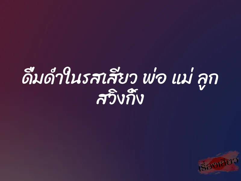 ดื่มด่ำในรสเสียว พ่อ แม่ ลูก สวิงกิ้ง
