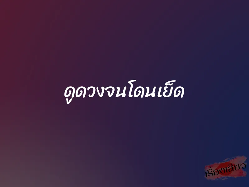 ดูดวงจนโดนเย็ด