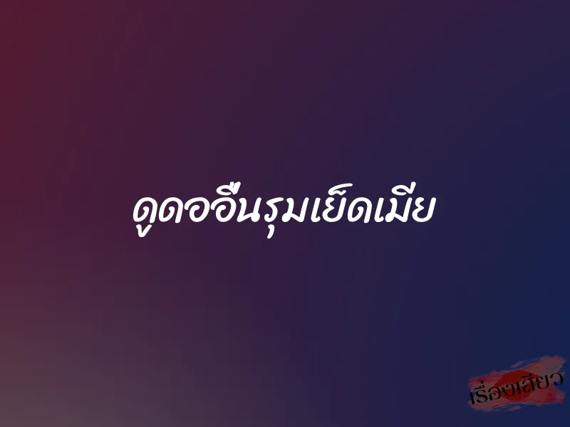 ดูดออื่นรุมเย็ดเมีย