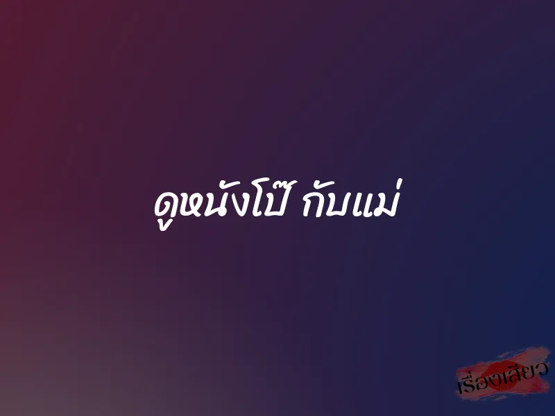 ดูหนังโป๊ กับแม่