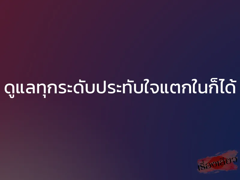 ดูแลทุกระดับประทับใจแตกในก็ได้