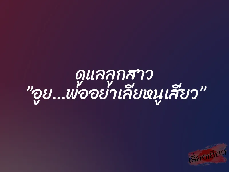 ดูแลลูกสาว ”อูย…พ่ออย่าเลียหนูเสียว”