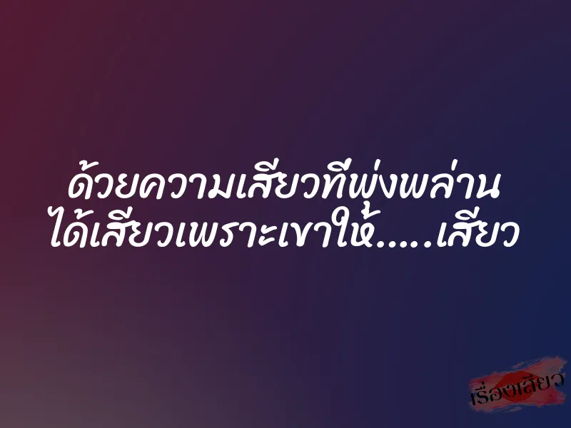 ด้วยความเสียวที่พุ่งพล่าน ได้เสียวเพราะเขาให้…..เสียว