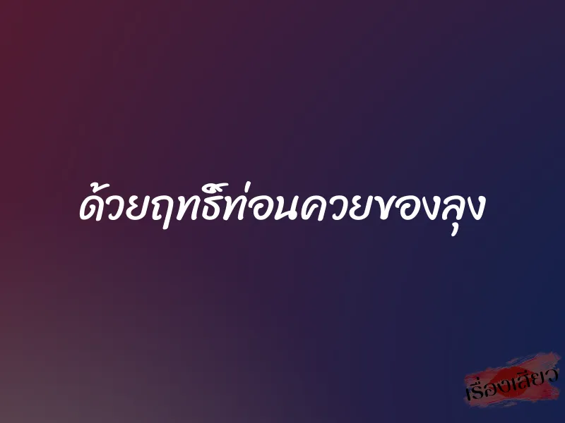 ด้วยฤทธิ์ท่อนควยของลุง