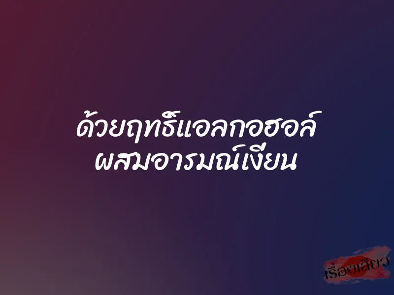 ด้วยฤทธิ์แอลกอฮอล์ ผสมอารมณ์เงี่ยน