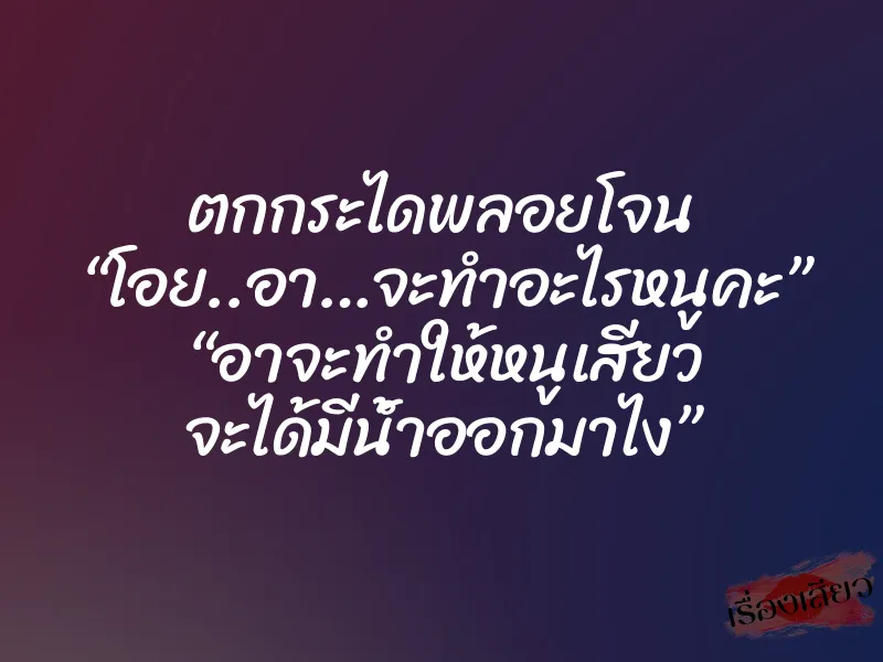 ตกกระไดพลอยโจน “โอย..อา…จะทำอะไรหนูคะ” “อาจะทำให้หนูเสียว จะได้มีน้ำออกมาไง”