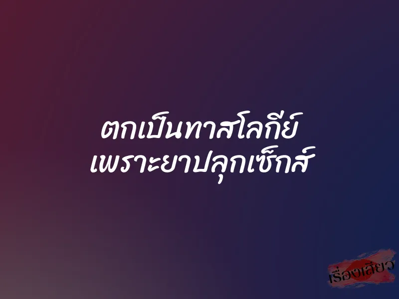 ตกเป็นทาสโลกีย์ เพราะยาปลุกเซ็กส์