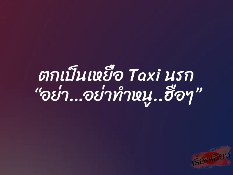 ตกเป็นเหยื่อ Taxi นรก “อย่า…อย่าทำหนู..ฮือๆ”