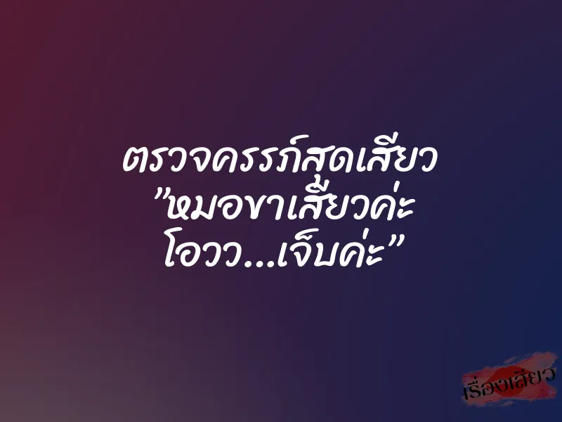 ตรวจครรภ์สุดเสียว ”หมอขาเสียวค่ะ โอวว…เจ็บค่ะ”