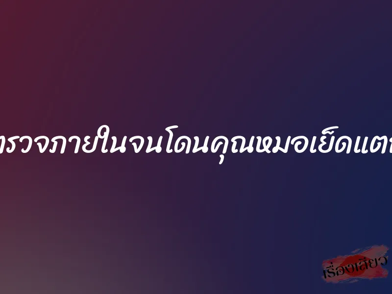 ตรวจภายในจนโดนคุณหมอเย็ดแตก