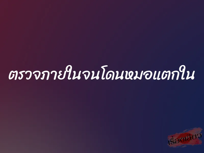 ตรวจภายในจนโดนหมอแตกใน