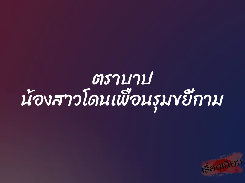 ตราบาป น้องสาวโดนเพื่อนรุมขยี้กาม