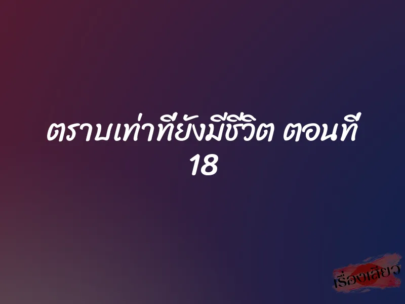 ตราบเท่าที่ยังมีชีวิต ตอนที่ 18