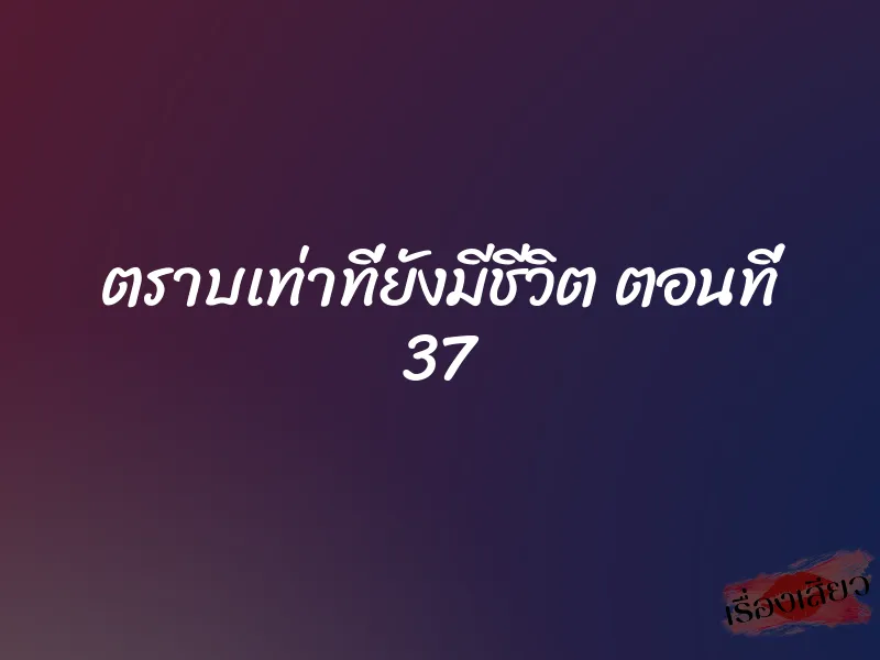 ตราบเท่าที่ยังมีชีวิต ตอนที่ 37