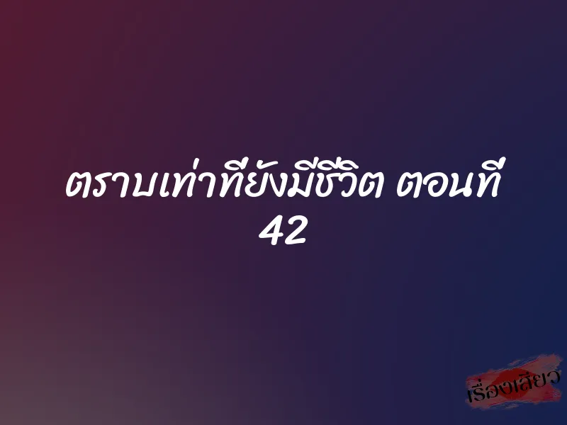ตราบเท่าที่ยังมีชีวิต ตอนที่ 42