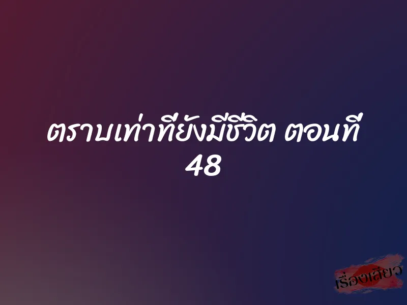 ตราบเท่าที่ยังมีชีวิต ตอนที่ 48