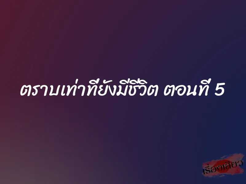 ตราบเท่าที่ยังมีชีวิต ตอนที่ 5
